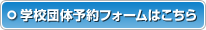 学校団体予約フォームはこちら
