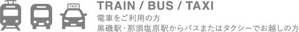 TRAIN/BUS/TAXI 電車をご利用の方、黒磯駅・那須塩原駅からバスまたはタクシーでお越しの方