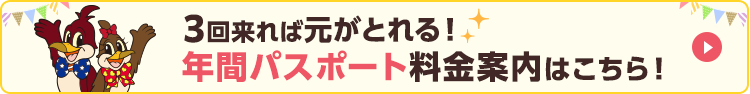 3回くれば元がとれる！年間パスポート料金案内はこちら！