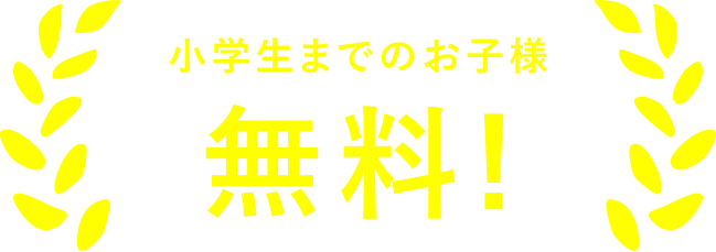 小学生までのお子様 無料!