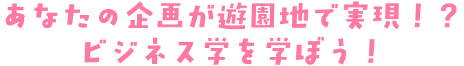 テーマパークプランナーになろう