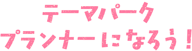 テーマパークプランナーになろう