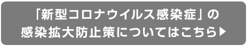 「新型コロナウイルス感染症」の感染拡大防止策についてはこちら