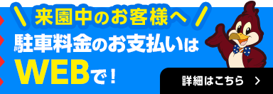 来園中のお客様へ 駐車料金のお支払いはWEBで！ 詳細はこちら