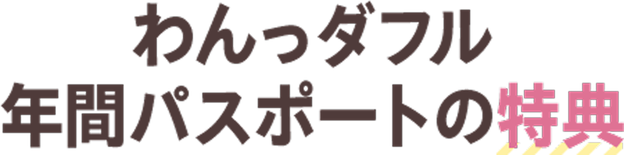 わんっダフル年間パスポートの特典