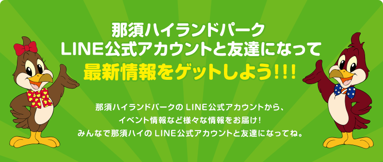 那須ハイランドパークLINE公式アカウントと友達になって お得なクーポンや最新情報をゲットしよう！！！
							那須ハイランドパークのLINE公式アカウントから、お得なクーポンやイベント情報など様々な情報をお届け！みんなで那須ハイのLINE公式アカウントと友達になってね。
							