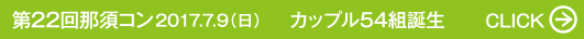 第22回那須コン 2017.7.9（日） カップル54組誕生