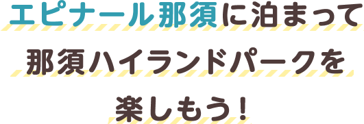 エピナール那須に泊まって那須ハイランドパークを楽しもう!