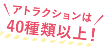 アトラクションは40種類以上