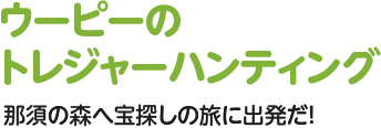 ウーピーのトレジャーハンティング 那須の森へ宝探しの旅に出発だ！2014 4/19 土曜 新登場